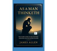 AS A MAN THINKETH: The Timeless Power of Thought with Modern Reflections , Illustrations and Guided Insights