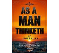 AS A MAN THINKETH: Thought: The Secret Key to Health, Wealth, Happiness, Success, Peace, and Serenity - The Power of Thought