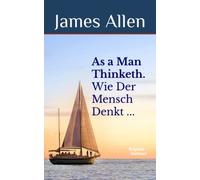 As a Man Thinketh: Wie Der Mensch Denkt, So Ist Er. Bilingual English-German edition of the original self-help classic by James Allen