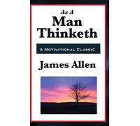 As a Man Thinketh : With Classic Essays on Thought, Success, and the Power of the Mind