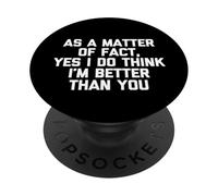As A Matter Of Fact Yes I Do Think I'm Better Than You Funny PopSockets Adhesive PopGrip