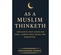 AS A MUSLIM THINKETH: Thoughts that Shape the Soul - Habits that Shape the Hereafter
