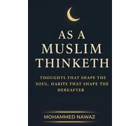AS A MUSLIM THINKETH: Thoughts that Shape the Soul - Habits that Shape the Hereafter