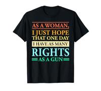 As A woman I just hope that one Day I Have As Many Rights As T-Shirt