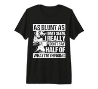 AS Blunt AS I May Seem, I Really Don't SAY Half of... Premium T-Shirt