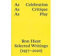 AS CELEBRATION, AS CRITIQUE, AS PLAY: RON HUNT, SELECTED WRITINGS (1957-2020)