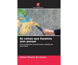As coisas que fazemos sem pensar: Como as decisões invisíveis levam o planeta aos seus limites
