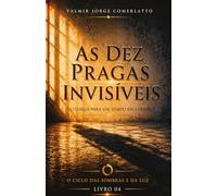 AS DEZ PRAGAS INVISÍVEIS: Liturgia para um tempo em colapso (O CICLO DAS SOMBRAS E DA LUZ)