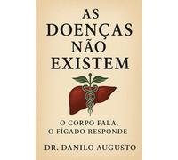 AS DOENÇAS NÃO EXISTEM: O Corpo Fala, o Fígado Responde