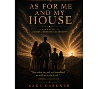 As For Me And My House: A Man's Guide to Christ-Centered Leadership