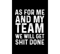 As For Me And My Team We Will Get Shit Done: Funny Blank Lined Notebook For Coworkers, Team, Adults.