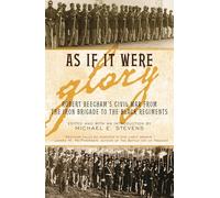 As If it Were Glory: Robert Beecham's Civil War from the Iron Brigade to the Black Regiments