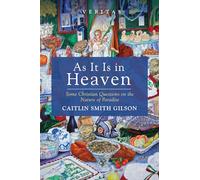 As it is in Heaven: Some Christian Questions on the Nature of Paradise (Veritas)