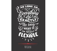 As Long As Everything is Exactly the Way I Want it, I'm Totally Flexible: Funny Sarcastic Novelty Notebook for Women, Men, Coworkers, Boss; 124 pgs; 6 x 9 inches
