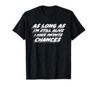 As Long As I'm Still Alive I Have Infinite Chances T-Shirt