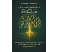 As Mais Poderosas Orações De Cura Familiar: libertações, quebras de maldições hereditárias e bênçãos para a sua linhagem