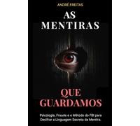 As Mentiras Que Guardamos: Psicologia, Fraude e o Método do FBI para Decifrar a Linguagem Secreta da Mentira.