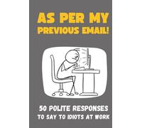 As Per My Previous E-mail: 50 Polite Responses To Say To Idiots At Work - Funny Gift Book for Colleagues (50 Excuses)