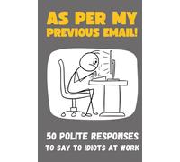 As Per My Previous E-mail: 50 Polite Responses To Say To Idiots At Work - Funny Gift Book for Colleagues (50 Excuses)