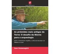 As pirâmides mais antigas da Terra: O desafio da Bósnia para a arqueologia: Onde o conhecimento megalítico, a ciência do biocampo e as Plêiades se cruzam