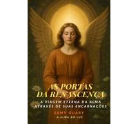 As Portas da Renascença: A viagem eterna da alma através de suas encarnações (A Alma em Luz)