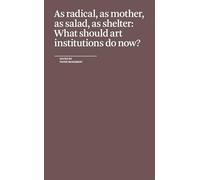 As Radical, As Mother, As Salad, As Shelter: What Should Art Institutions Do Now?