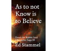As to not Know is to Believe: Down the Rabbit Soul Chronicles Saga III
