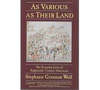 As Various As Their Land: The Everyday Lives of Eighteenth-Century Americans (Everyday Life in America)