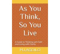 As You Think, So You Live: A Guide to Thinking wih Faith and Living with Clarity