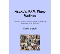 Asako's RPM Piano Method: A Practical Guide for Teaching Piano to Students with Sensory and Motor Challenges
