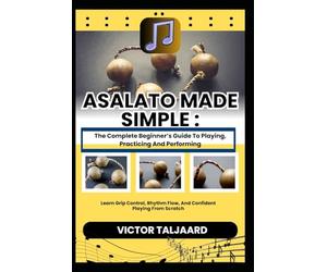 ASALATO MADE SIMPLE : The Complete Beginner’s Guide To Playing, Practicing And Performing: Learn Grip Control, Rhythm Flow, And Confident Playing From Scratch