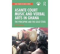 Asante Court Music and Verbal Arts in Ghana: The Porcupine and the Gold Stool (SOAS Studies in Music)