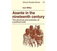 Asante in the Nineteenth Century: The Structure and Evolution of a Political Order: 13 (African Studies, Series Number 13)