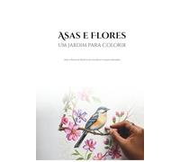 Asas e Flores - Um Jardim para colorir: Aves e flores do Brasil e do mundo em traços delicados