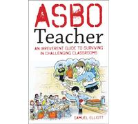 ASBO Teacher: An irreverent guide to surviving in challenging classrooms