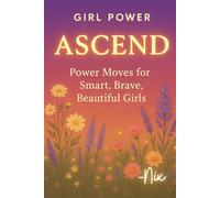 Ascend Girl Power: Power Moves for Smart, Brave, Beautiful Girls