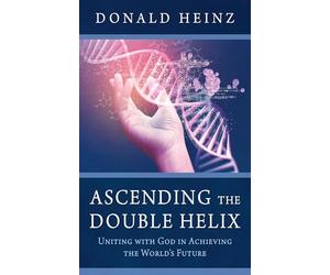 Ascending the Double Helix: Uniting with God in Achieving the World's Future