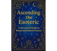 Ascending the Esoteric: A Structured Guide to Rituals and Esoteric Practice