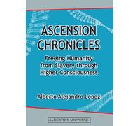 Ascension Chronicles: Freeing Humanity from Slavery through Higher Consciousness (Alberto's Universe)