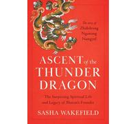 Ascent of the Thunder Dragon : The Surprising Spiritual Life and Legacy of Bhutan's Founder