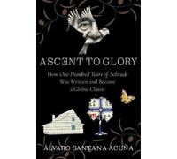 Ascent to Glory : How One Hundred Years of Solitude Was Written and Became a Global Classic