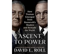 Ascent to Power: How Truman Emerged from Roosevelt's Shadow and Remade the World