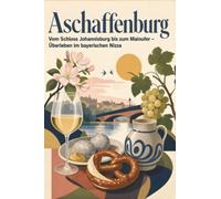 Aschaffenburg: Vom Schloss Johannisburg bis zum Mainufer - Überleben im bayerischen Nizza. Das perfekte Geschenk für Einheimische & Zugezogene