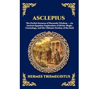 Asclepius: The Perfect Sermon of Hermetic Wisdom - An Ancient Egyptian Exploration of Divine Magic, Cosmology, and the Ultimate Destiny of the Soul (Large Print Deluxe Edition For Easy Reading) (71)