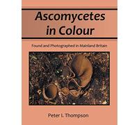 Ascomycetes in Colour: Found and Photographed in Mainland Britain