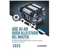 ASE A1-A9 GUIDA ALLO STUDIO DEL MASTER 2025: 40 test pratici completi, 3000+ domande e risposte e spiegazioni dettagliate per ogni esame