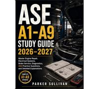 ASE A1-A9 STUDY GUIDE 2026-2027: Master Engine Repair, Electrical Systems, Brake Service, Diagnostics, 450 Practice Questions, and Detailed Explanations