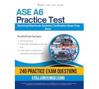 ASE A6 Practice Test: Comprehensive ASE A6 Electrical/Electronic Systems Practice Tests With 240 Exam-Style Questions, 4 Mock Exams, and Clear Answer Explanations to Boost Your Certification Success
