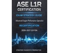ASE CERTIFICATION EXAM STRATEGY GUIDE L1R 2026-2027: How to Prepare, Think, and Pass the ASE Advanced Engine Performance Recertification Exam on the First Attempt (ASE Exam Strategy Series)