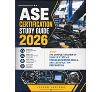 ASE CERTIFICATION STUDY GUIDE 2026: The Complete Review of Vehicle Systems, Troubleshooting Skills, and Certification Preparation